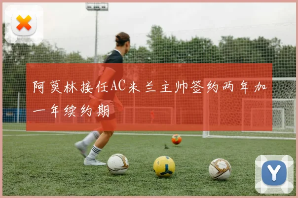阿莫林接任AC米兰主帅签约两年加一年续约期