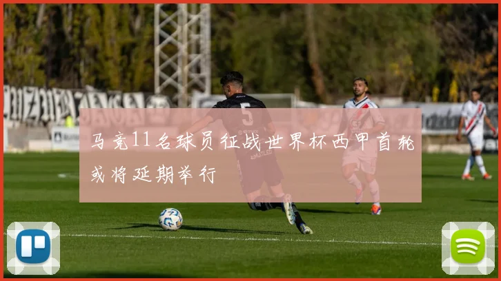马竞11名球员征战世界杯西甲首轮或将延期举行