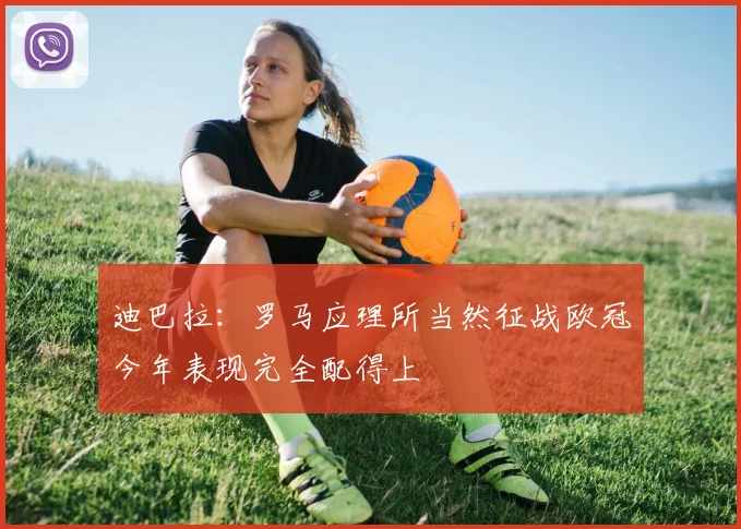 迪巴拉：罗马应理所当然征战欧冠今年表现完全配得上