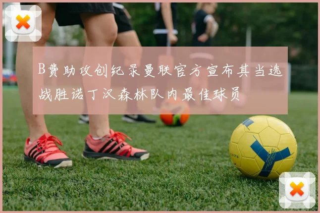 B费助攻创纪录曼联官方宣布其当选战胜诺丁汉森林队内最佳球员