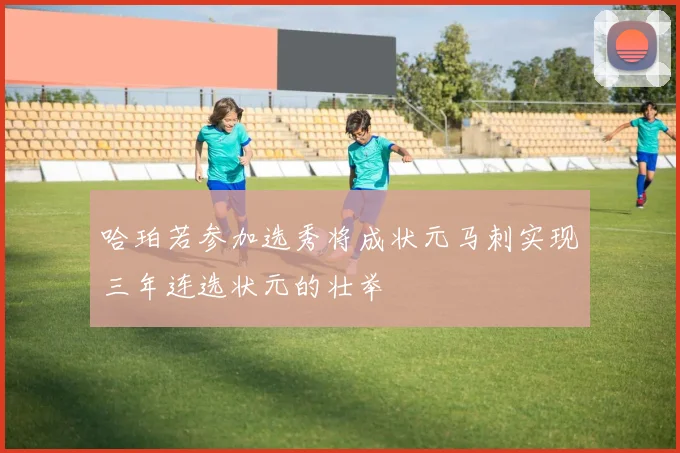 哈珀若参加选秀将成状元马刺实现三年连选状元的壮举