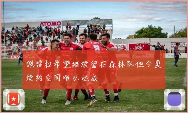佩雷拉希望继续留在森林队但今夏续约合同难以达成