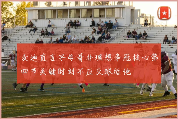 麦迪直言字母哥非理想争冠核心第四节关键时刻不应交球给他