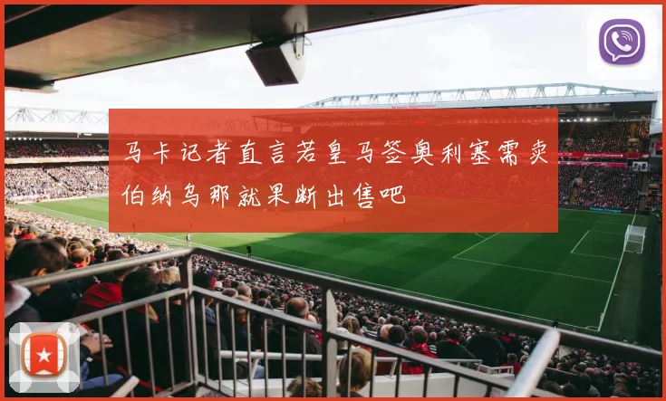 马卡记者直言若皇马签奥利塞需卖伯纳乌那就果断出售吧