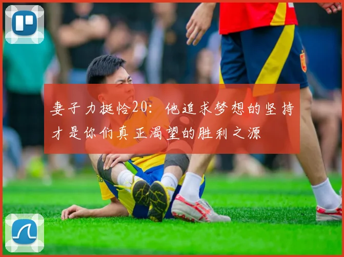 妻子力挺恰20：他追求梦想的坚持才是你们真正渴望的胜利之源