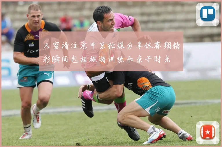 火蜜请注意申京社媒分享休赛期精彩瞬间包括旅游训练和亲子时光