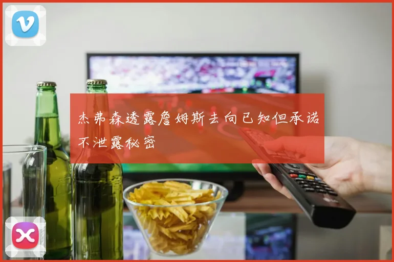 杰弗森透露詹姆斯去向已知但承诺不泄露秘密